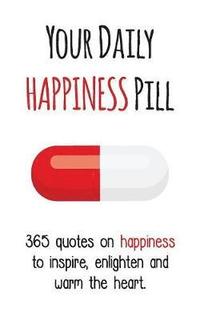 bokomslag Your Daily Happiness Pill: 365 Quotes on Happiness to Inspire, Enlighten and Warm the Heart