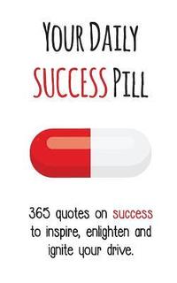 bokomslag Your Daily Success Pill: 365 Quotes on Success to Inspire, Enlighten and Ignite your Drive