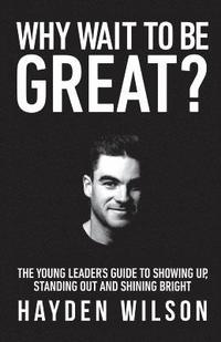 bokomslag Why Wait To Be Great: The Young Leaders Guide to Showing Up, Standing Out and Shining Bright