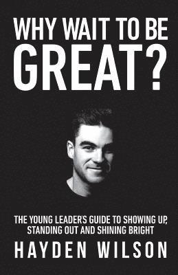 Why Wait To Be Great: The Young Leaders Guide to Showing Up, Standing Out and Shining Bright 1