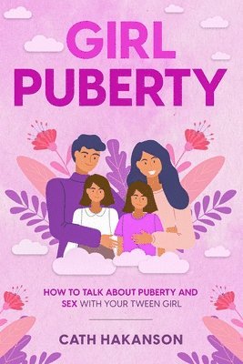 Girl Puberty: How to Talk about Puberty and Sex with your Tween Girl 1