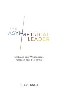 bokomslag The Asymmetrical Leader: Embrace Your Weaknesses. Unleash Your Strengths.