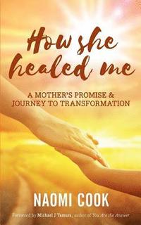 bokomslag How She Healed Me: A Mother's Promise and Journey to Transformation