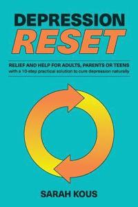 bokomslag Depression Reset: Relief and Help for Adults, Parents or Teenagers: 10-Step Practical Solution to Cure Depression Naturally