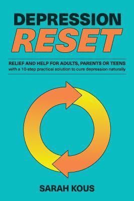 Depression Reset: Relief and Help for Adults, Parents or Teenagers: 10-Step Practical Solution to Cure Depression Naturally 1