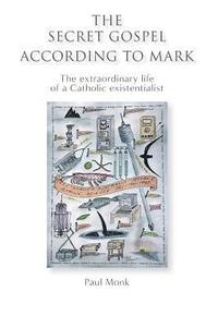 bokomslag The Secret Gospel According to Mark: The extraordinary life of a Catholic existentialist