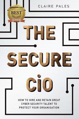 bokomslag The Secure CIO: How to Hire and retain Great Cyber Security Talent to Protect Your Organisation