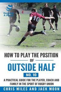 bokomslag How to play the position of Outside-half (No. 10): A practical guide for the player, coach and family in the sport of rugby union