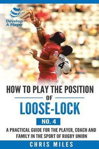 bokomslag How to play the position of Loose-lock (No. 4): A practical guide for the player, coach and family in the sport of rugby union