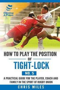 bokomslag How to play the position of Tight-lock (No. 5): A practical guide for the player, coach and family in the sport of rugby union