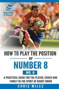 bokomslag How to play the position of Number 8 (No. 8): A practical guide for the player, coach and family in the sport of rugby union