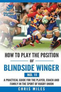 bokomslag How to play the position of Blindside Winger (No. 11): A practical guide for the player, coach and family in the sport of rugby union