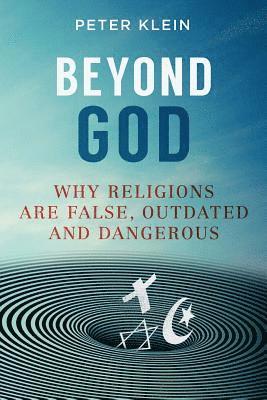 Peter Klein - Beyond God: Why religions are False, Outdated and Dangerous, Häftad