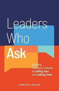 bokomslag Leaders Who Ask: Building Fearless Cultures by telling less and asking more