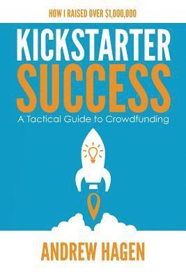 Andrew Hagen - Kickstarter Success: A Tactical Guide to Crowdfunding, Häftad