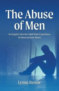bokomslag The Abuse of Men - An Enquiry into the Adult Male Experience of Heterosexual Abuse