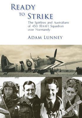 Adam Lunney - Ready to Strike: The Spitfires and Australians of 453 (RAAF) Squadron over Normandy, Inbunden