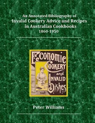 An Annotated Bibliography of Invalid Cookery Advice and Recipes in Australian Cookbooks 1860-1950 1