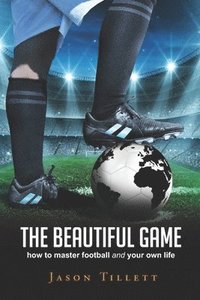 bokomslag The Beautiful Game: how to master football and your own life