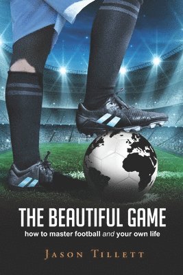 bokomslag The Beautiful Game: how to master football and your own life