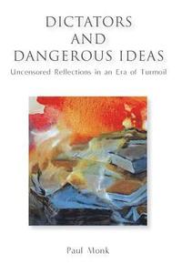 bokomslag Dictators and Dangerous Ideas: Uncensored Reflections in an Era of Turmoil