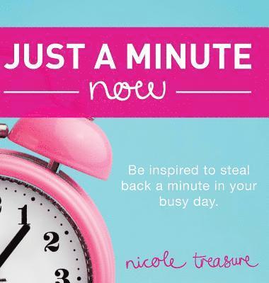 Nicole Treasure - Just a Minute Now: Be inspired to steal back a minute in your busy day., Inbunden