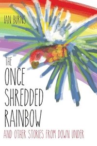 bokomslag The Once Shredded Rainbow: and Other Stories from Down Under