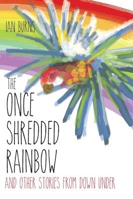 The Once Shredded Rainbow: and Other Stories from Down Under 1