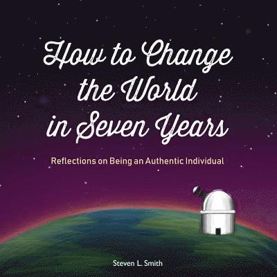 Steven L Smith, Steven L. Smith - How to Change the World in Seven Years, Häftad