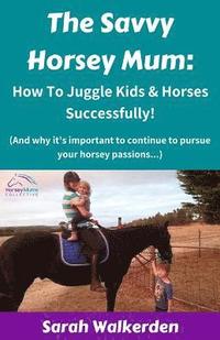 bokomslag The Savvy Horsey Mum: How to Juggle Kids & Horses Successfully!