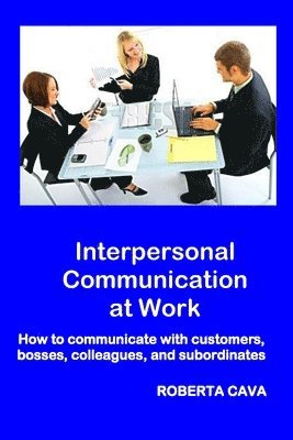 Interpersonal Communication at Work: How to communicate with customers, bosses, colleagues and subordinates 1