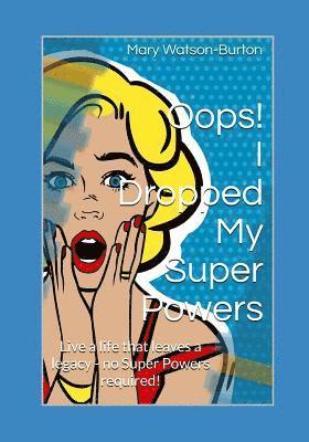 Oops! I Dropped My Super Powers: Live a life that leaves a legacy - no Super Powers required! 1