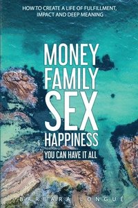 bokomslag Money Family Sex & Happiness: How to Create a Life of Fulfillment, Impact and Deep Meaning