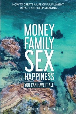 bokomslag Money Family Sex & Happiness: How to Create a Life of Fulfillment, Impact and Deep Meaning