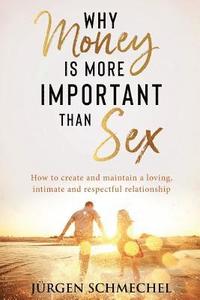 bokomslag Why Money is more important than sex: How to create and maintain a loving, intimate and respectful relationship.