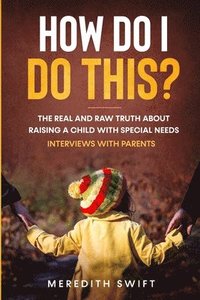 bokomslag How Do I Do This? The Real and Raw Truth About Raising A Child With Special Needs - Interviews With Parents