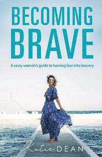 bokomslag Becoming Brave: A Sassy Woman's Guide To Turning Fear Into Bravery