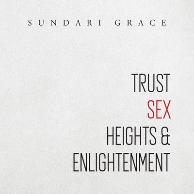 Sundari Grace - Trust, Sex, Heights & Enlightenment, Häftad