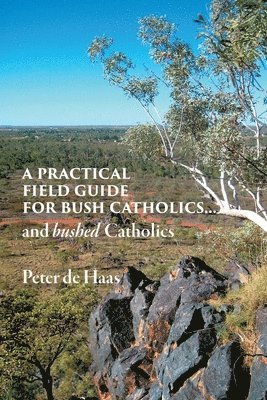 A Practical Field Guide for Bush Catholics...and bushed Catholics 1