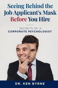 bokomslag Seeing Behind the Job Applicant's Mask Before Hiring: Secrets of a Corporate Psychologist