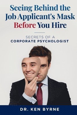 Ken Byrne - Seeing Behind the Job Applicant's Mask Before Hiring: Secrets of a Corporate Psychologist, Häftad