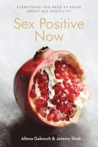bokomslag Sex Positive Now: Everything you need to know about sex positivity