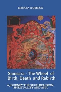 bokomslag Samsara - the Wheel of Birth, Death and Rebirth: A journey through spirituality, religion and Asia