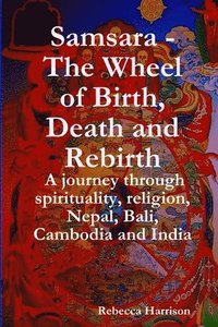 bokomslag Samsara - The Wheel of Birth, Death and Rebirth: A journey through spirituality, religion, Nepal, Bali, Cambodia and India