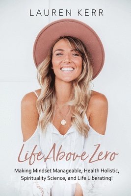 Life Above Zero: Making Mindset Manageable, Health Holistic, Spirituality Science and Life Liberating 1