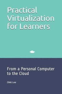 bokomslag Practical Virtualization for Learners: From a Personal Computer to the Cloud