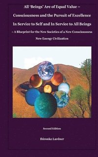 bokomslag All 'Beings' Are of Equal Value - Consciousness and the Pursuit of Excellence In Service to Self and In Service to All Beings