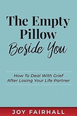 bokomslag The Empty Pillow Beside You: How To Deal With Grief After Losing Your Life Partner