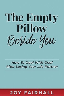 Joy Fairhall - The Empty Pillow Beside You: How To Deal With Grief After Losing Your Life Partner, Häftad