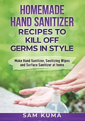 bokomslag Homemade Hand Sanitizer Recipes to Kill Off Germs in Style